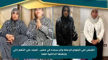 القبض على البلوجر أم مكة وأم سجدة في مصر.. تعرف على التهم التي وجهتها الداخلية لهما